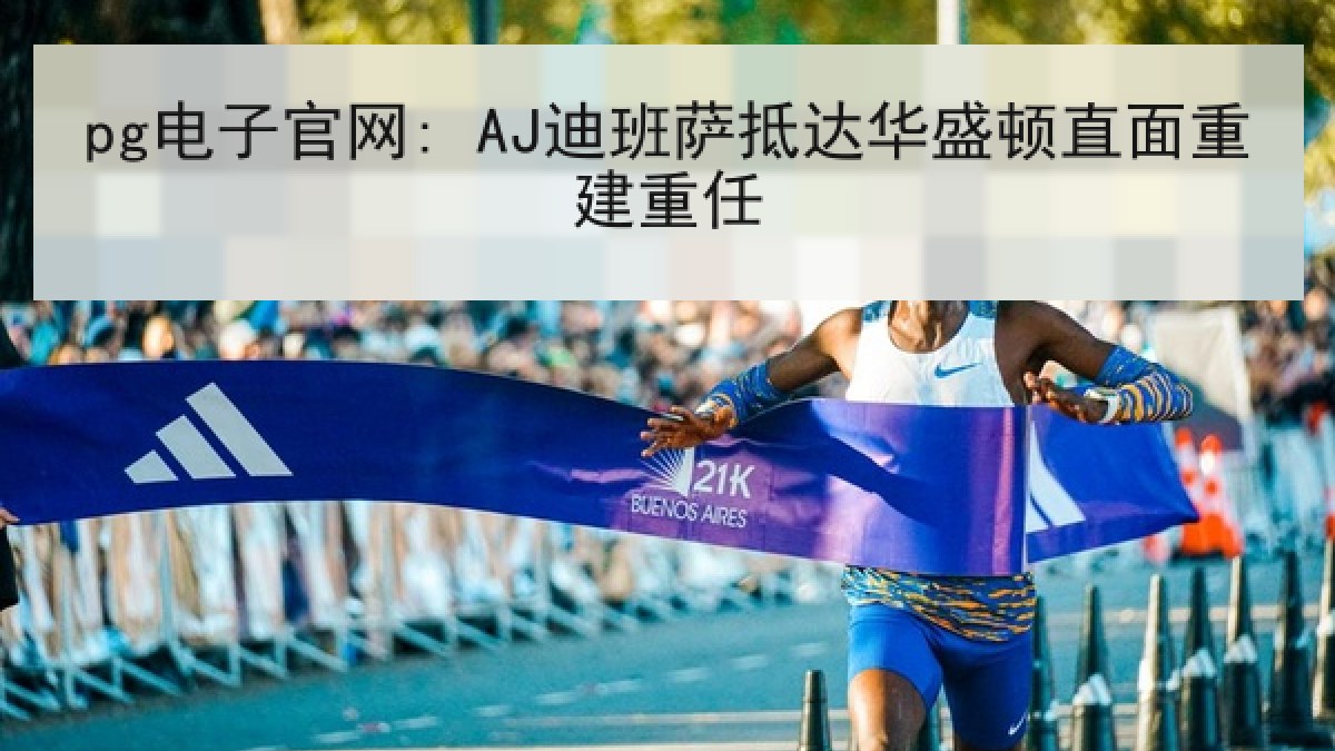 pg电子官网: AJ迪班萨抵达华盛顿直面重建重任 pg电子官网: AJ迪班萨抵达华盛顿直面重建重任