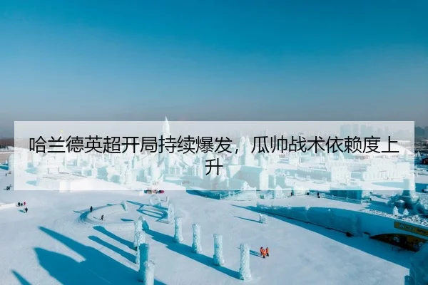 哈兰德英超开局持续爆发，瓜帅战术依赖度上升