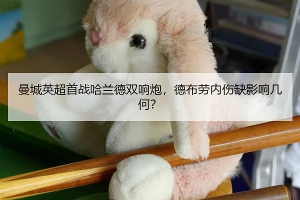 曼城英超首战哈兰德双响炮，德布劳内伤缺影响几何？