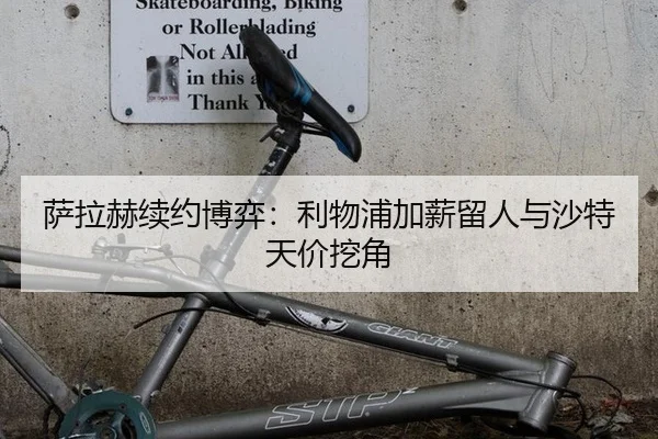 萨拉赫续约博弈：利物浦加薪留人与沙特天价挖角