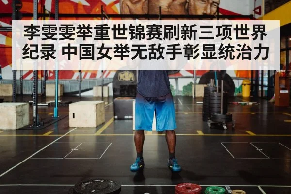 李雯雯举重世锦赛刷新三项世界纪录 中国女举无敌手彰显统治力