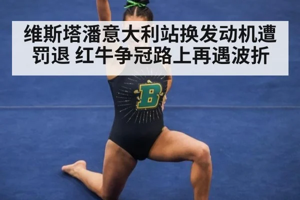 维斯塔潘意大利站换发动机遭罚退 红牛争冠路上再遇波折