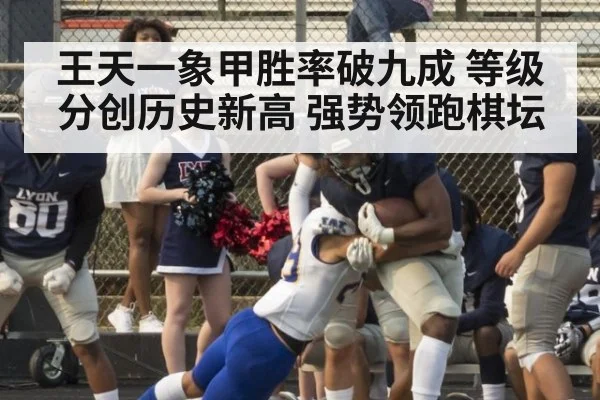 王天一象甲胜率破九成 等级分创历史新高 强势领跑棋坛