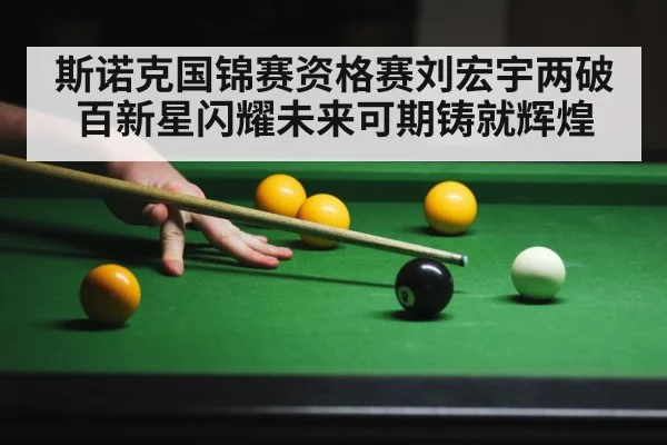 斯诺克国锦赛资格赛刘宏宇两破百新星闪耀未来可期铸就辉煌