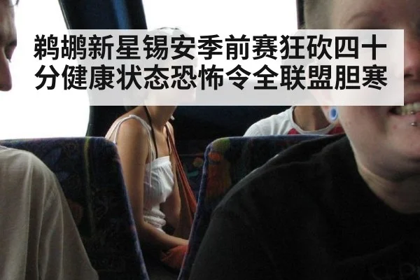 鹈鹕新星锡安季前赛狂砍四十分健康状态恐怖令全联盟胆寒