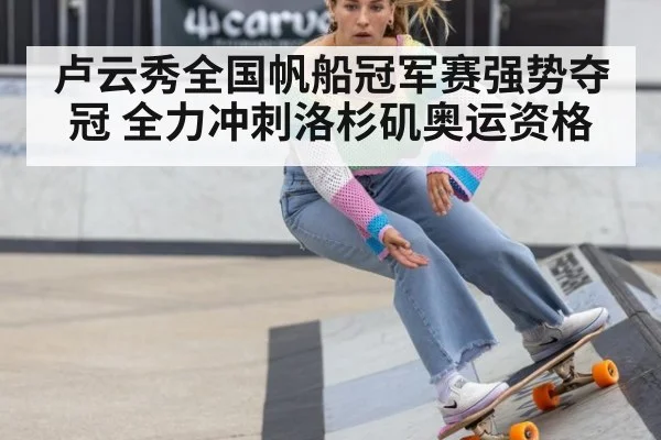 卢云秀全国帆船冠军赛强势夺冠 全力冲刺洛杉矶奥运资格
