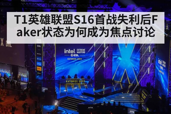 T1英雄联盟S16首战失利后Faker状态为何成为焦点讨论
